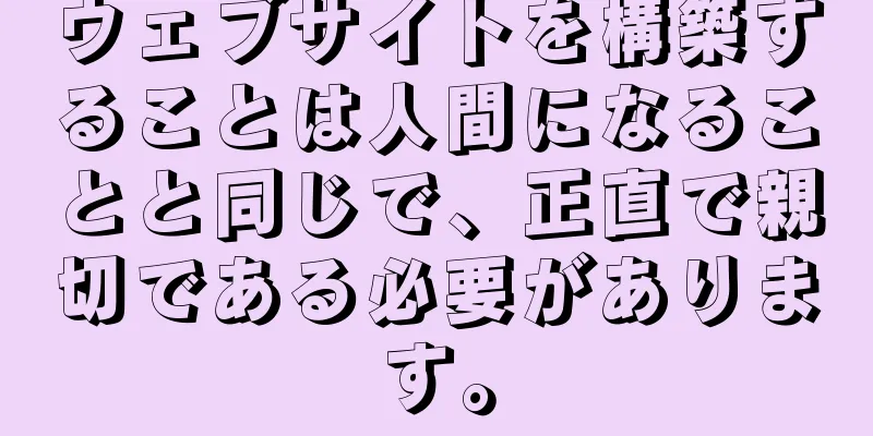 ウェブサイトを構築することは人間になることと同じで、正直で親切である必要があります。