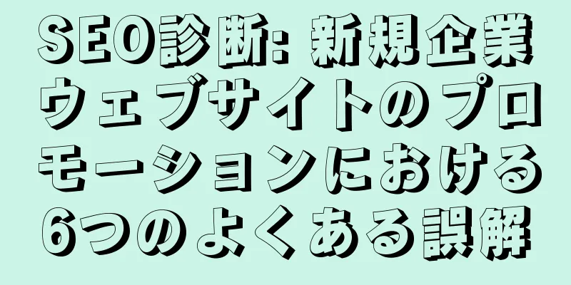 SEO診断: 新規企業ウェブサイトのプロモーションにおける6つのよくある誤解