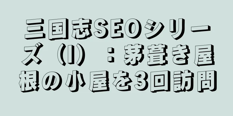 三国志SEOシリーズ（I）：茅葺き屋根の小屋を3回訪問