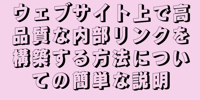 ウェブサイト上で高品質な内部リンクを構築する方法についての簡単な説明