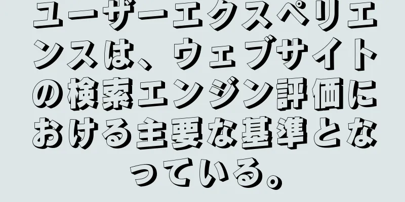 ユーザーエクスペリエンスは、ウェブサイトの検索エンジン評価における主要な基準となっている。