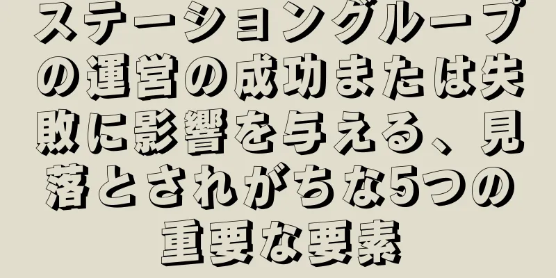 ステーショングループの運営の成功または失敗に影響を与える、見落とされがちな5つの重要な要素