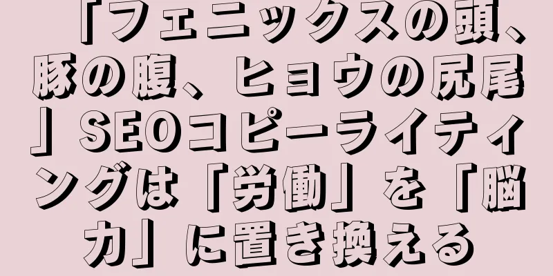 「フェニックスの頭、豚の腹、ヒョウの尻尾」SEOコピーライティングは「労働」を「脳力」に置き換える