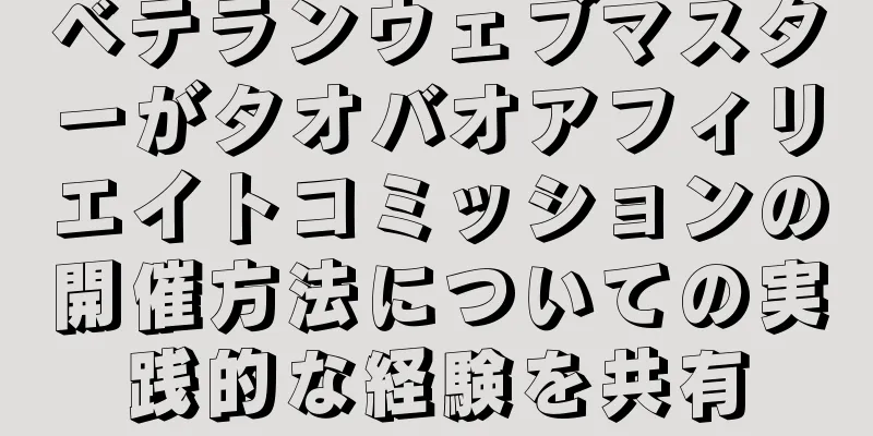 ベテランウェブマスターがタオバオアフィリエイトコミッションの開催方法についての実践的な経験を共有