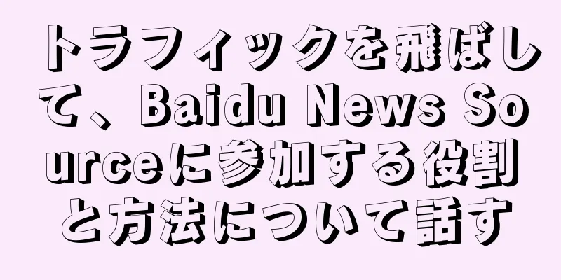 トラフィックを飛ばして、Baidu News Sourceに参加する役割と方法について話す