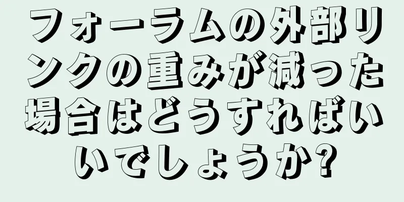 フォーラムの外部リンクの重みが減った場合はどうすればいいでしょうか?