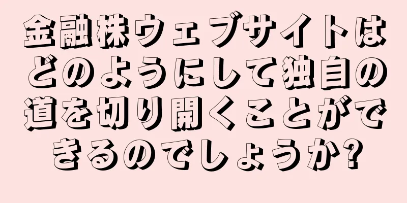 金融株ウェブサイトはどのようにして独自の道を切り開くことができるのでしょうか?