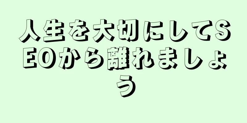 人生を大切にしてSEOから離れましょう