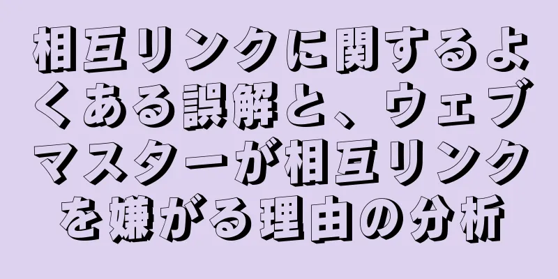 相互リンクに関するよくある誤解と、ウェブマスターが相互リンクを嫌がる理由の分析