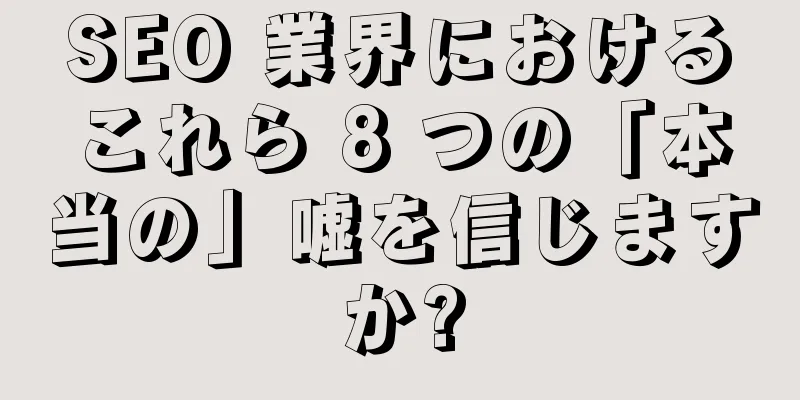 SEO 業界におけるこれら 8 つの「本当の」嘘を信じますか?