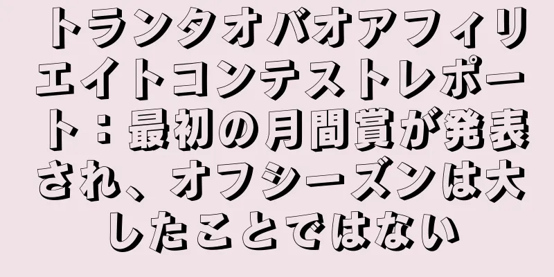 トランタオバオアフィリエイトコンテストレポート：最初の月間賞が発表され、オフシーズンは大したことではない
