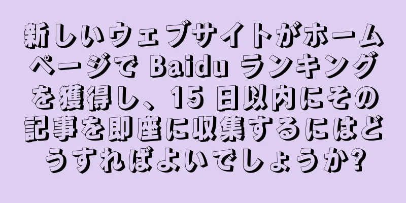 新しいウェブサイトがホームページで Baidu ランキングを獲得し、15 日以内にその記事を即座に収集するにはどうすればよいでしょうか?