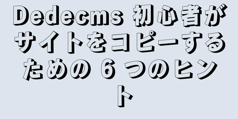 Dedecms 初心者がサイトをコピーするための 6 つのヒント