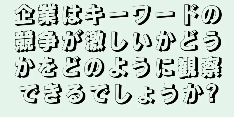 企業はキーワードの競争が激しいかどうかをどのように観察できるでしょうか?