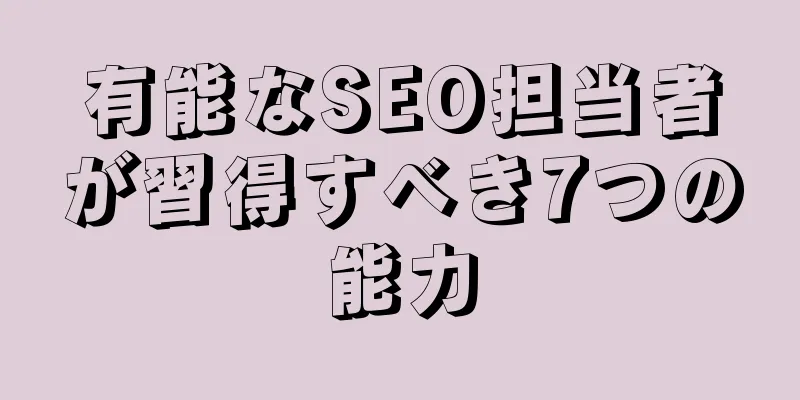有能なSEO担当者が習得すべき7つの能力
