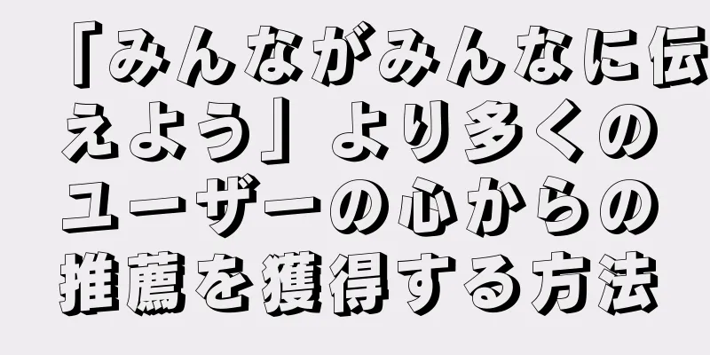 「みんながみんなに伝えよう」より多くのユーザーの心からの推薦を獲得する方法