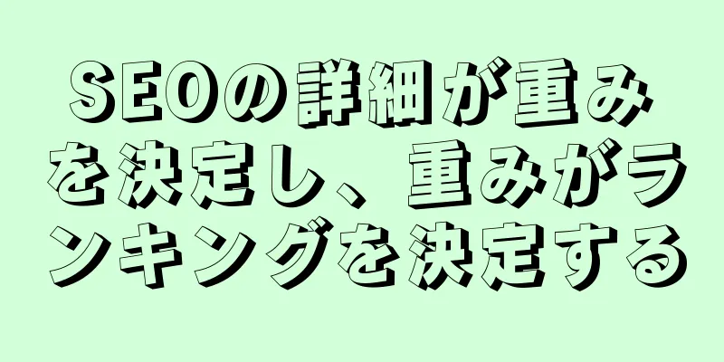 SEOの詳細が重みを決定し、重みがランキングを決定する