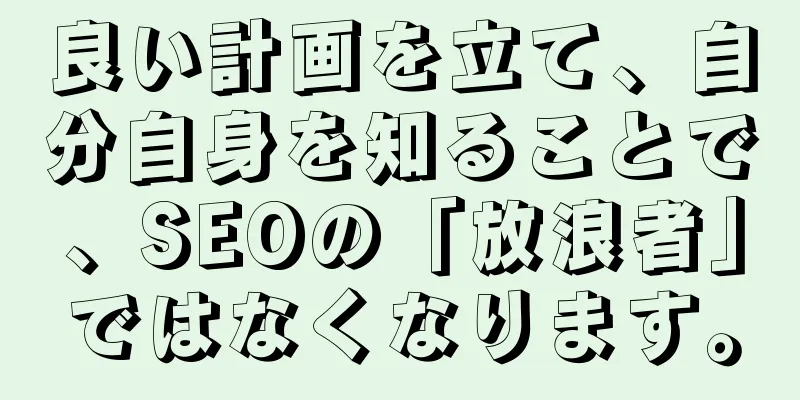 良い計画を立て、自分自身を知ることで、SEOの「放浪者」ではなくなります。