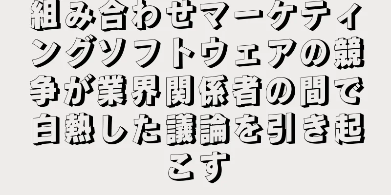 組み合わせマーケティングソフトウェアの競争が業界関係者の間で白熱した議論を引き起こす