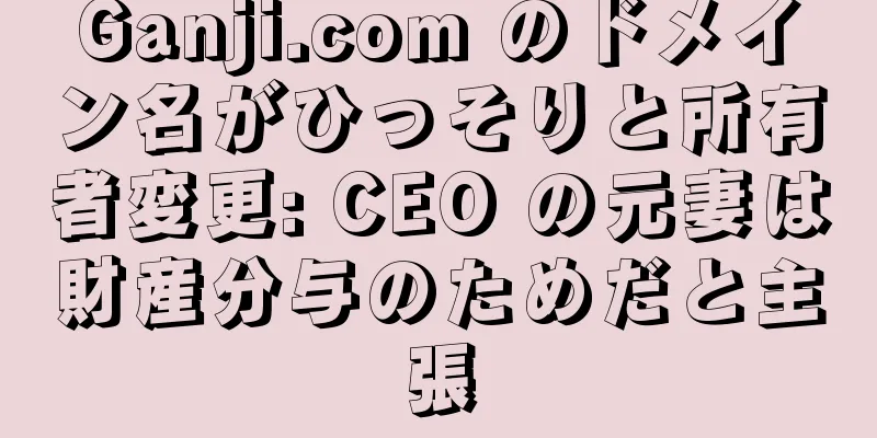 Ganji.com のドメイン名がひっそりと所有者変更: CEO の元妻は財産分与のためだと主張