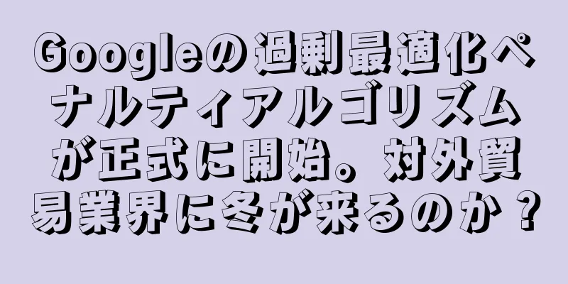 Googleの過剰最適化ペナルティアルゴリズムが正式に開始。対外貿易業界に冬が来るのか？