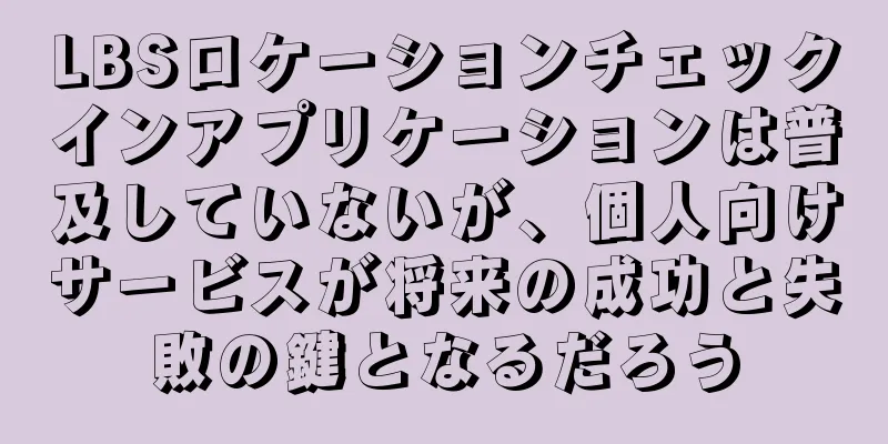 LBSロケーションチェックインアプリケーションは普及していないが、個人向けサービスが将来の成功と失敗の鍵となるだろう