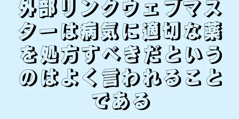 外部リンクウェブマスターは病気に適切な薬を処方すべきだというのはよく言われることである