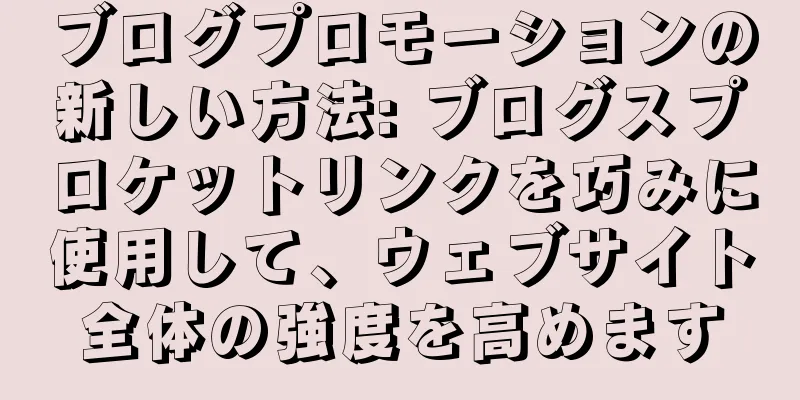 ブログプロモーションの新しい方法: ブログスプロケットリンクを巧みに使用して、ウェブサイト全体の強度を高めます