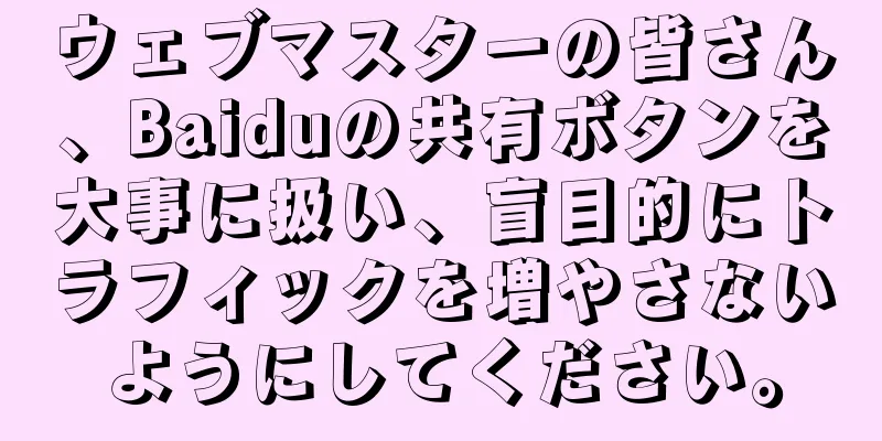 ウェブマスターの皆さん、Baiduの共有ボタンを大事に扱い、盲目的にトラフィックを増やさないようにしてください。
