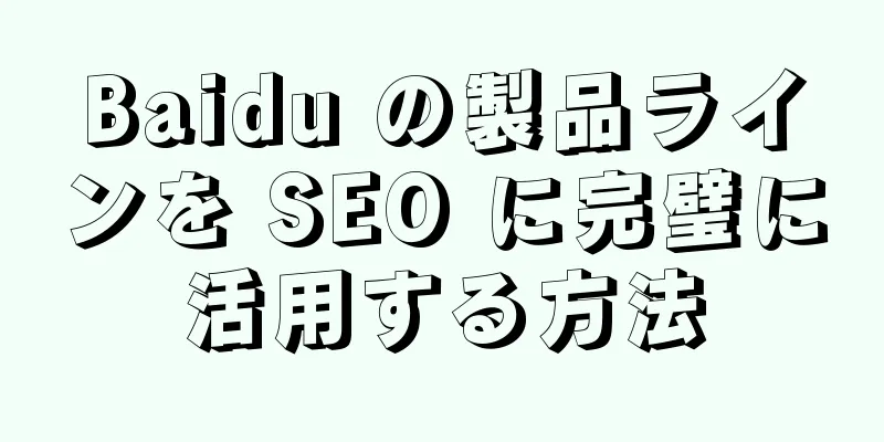 Baidu の製品ラインを SEO に完璧に活用する方法