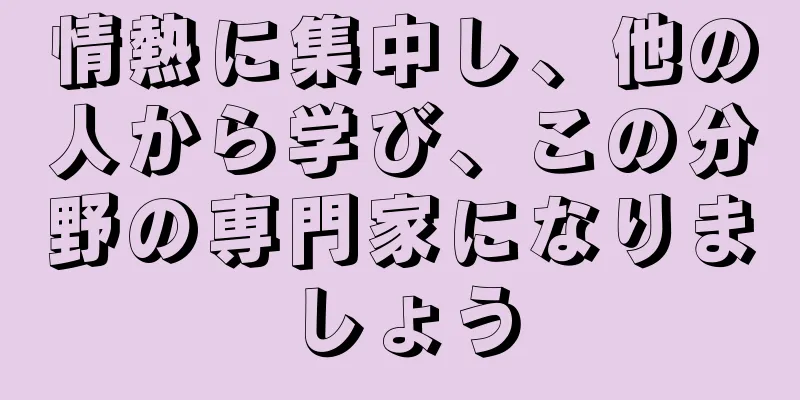 情熱に集中し、他の人から学び、この分野の専門家になりましょう