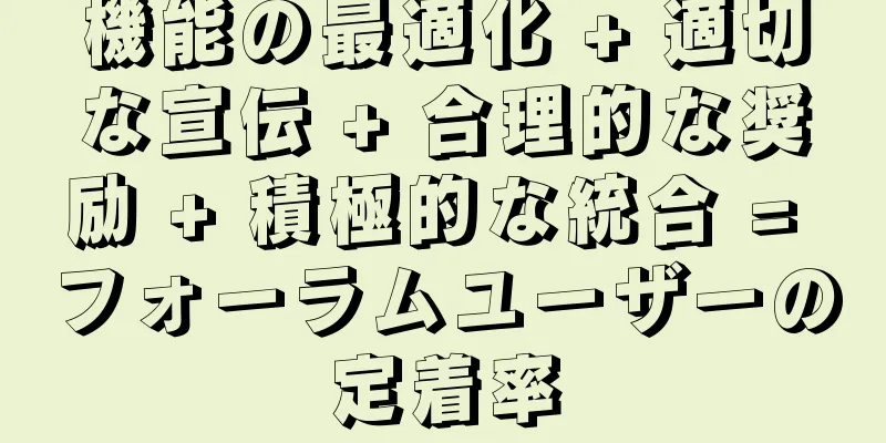機能の最適化 + 適切な宣伝 + 合理的な奨励 + 積極的な統合 = フォーラムユーザーの定着率