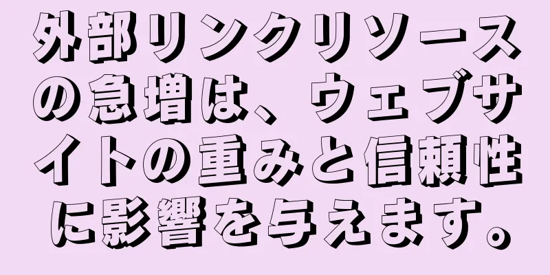 外部リンクリソースの急増は、ウェブサイトの重みと信頼性に影響を与えます。