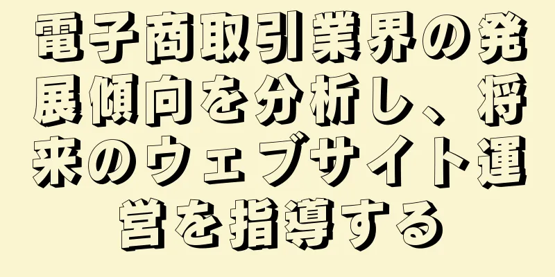 電子商取引業界の発展傾向を分析し、将来のウェブサイト運営を指導する