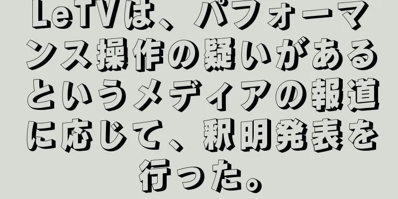 LeTVは、パフォーマンス操作の疑いがあるというメディアの報道に応じて、釈明発表を行った。