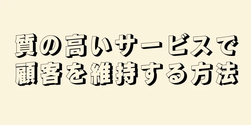 質の高いサービスで顧客を維持する方法
