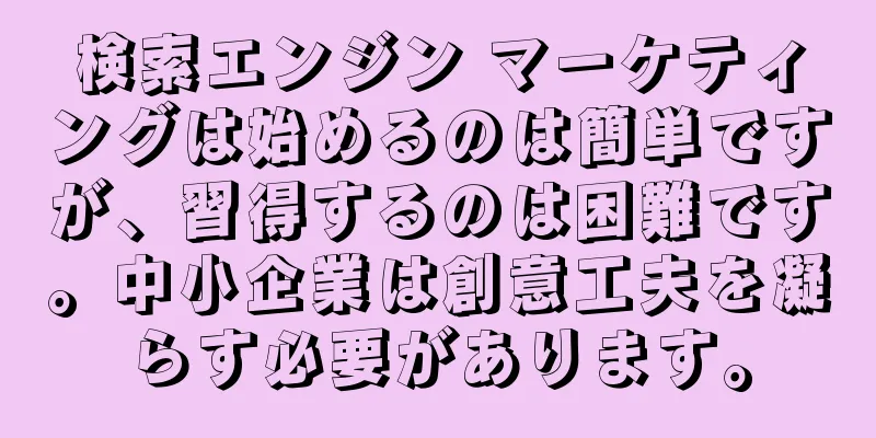 検索エンジン マーケティングは始めるのは簡単ですが、習得するのは困難です。中小企業は創意工夫を凝らす必要があります。
