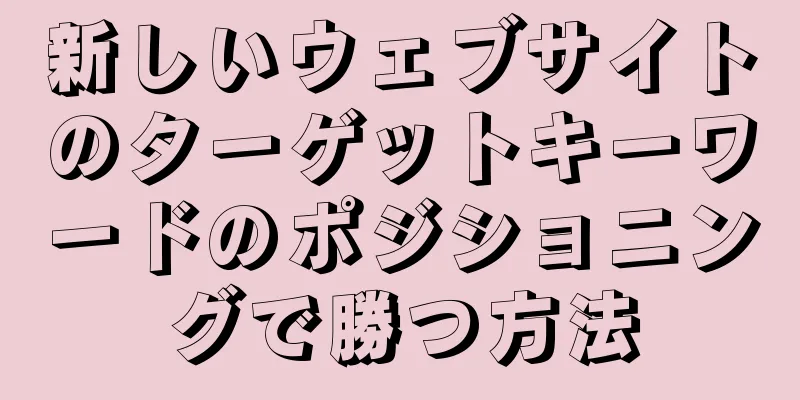 新しいウェブサイトのターゲットキーワードのポジショニングで勝つ方法