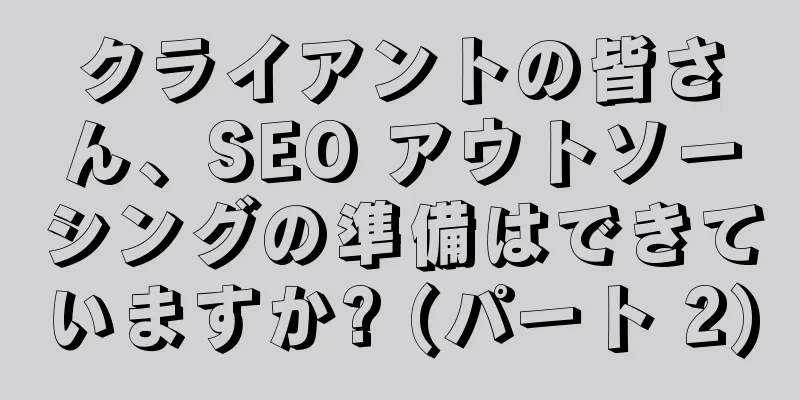 クライアントの皆さん、SEO アウトソーシングの準備はできていますか? (パート 2)
