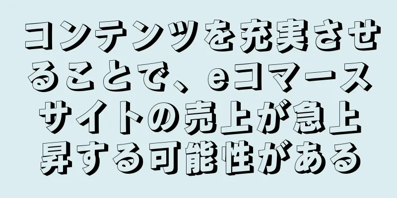 コンテンツを充実させることで、eコマースサイトの売上が急上昇する可能性がある