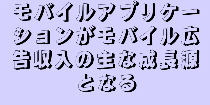モバイルアプリケーションがモバイル広告収入の主な成長源となる