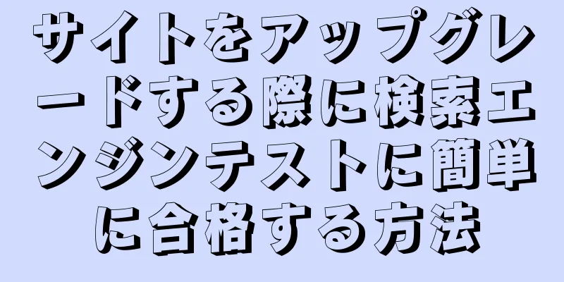 サイトをアップグレードする際に検索エンジンテストに簡単に合格する方法
