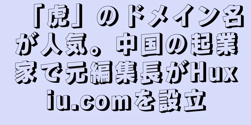 「虎」のドメイン名が人気。中国の起業家で元編集長がHuxiu.comを設立