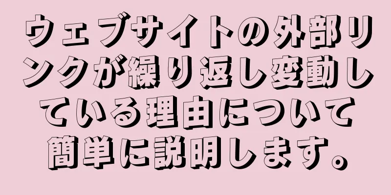 ウェブサイトの外部リンクが繰り返し変動している理由について簡単に説明します。