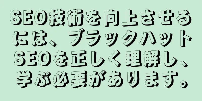 SEO技術を向上させるには、ブラックハットSEOを正しく理解し、学ぶ必要があります。