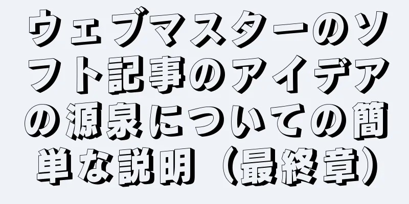 ウェブマスターのソフト記事のアイデアの源泉についての簡単な説明（最終章）