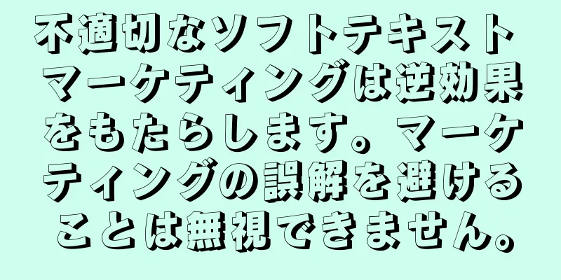 不適切なソフトテキスト マーケティングは逆効果をもたらします。マーケティングの誤解を避けることは無視できません。