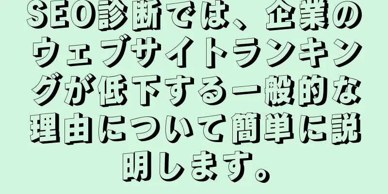 SEO診断では、企業のウェブサイトランキングが低下する一般的な理由について簡単に説明します。