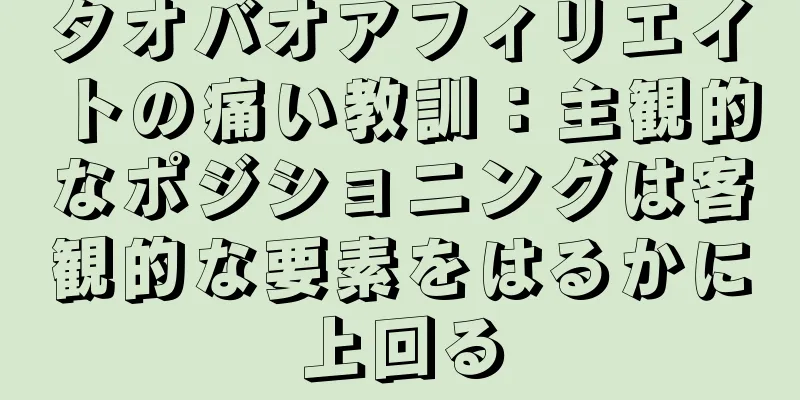 タオバオアフィリエイトの痛い教訓：主観的なポジショニングは客観的な要素をはるかに上回る