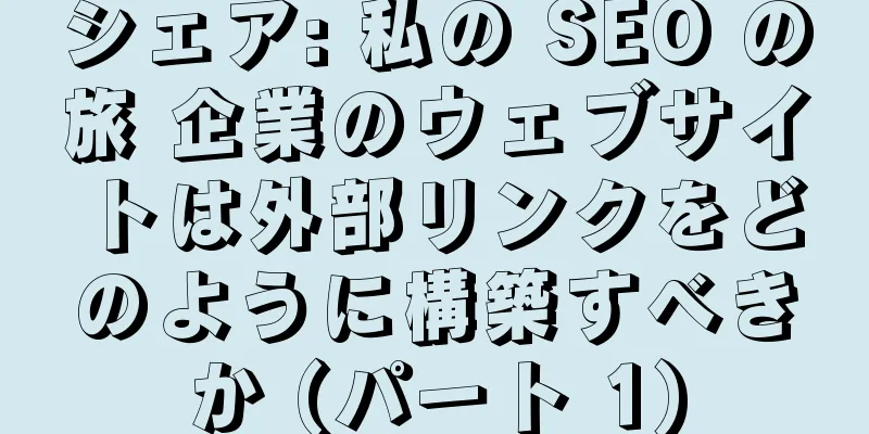 シェア: 私の SEO の旅 企業のウェブサイトは外部リンクをどのように構築すべきか (パート 1)